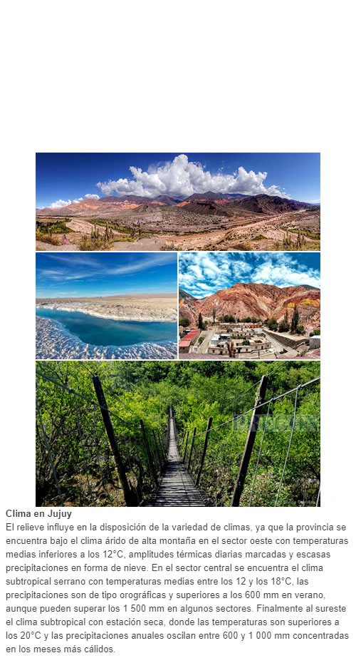 Clima en Jujuy El relieve influye en la disposición de la variedad de climas, ya que la provincia se encuentra bajo el clima árido de alta montaña en el sector oeste con temperaturas medias inferiores a los 12°C,